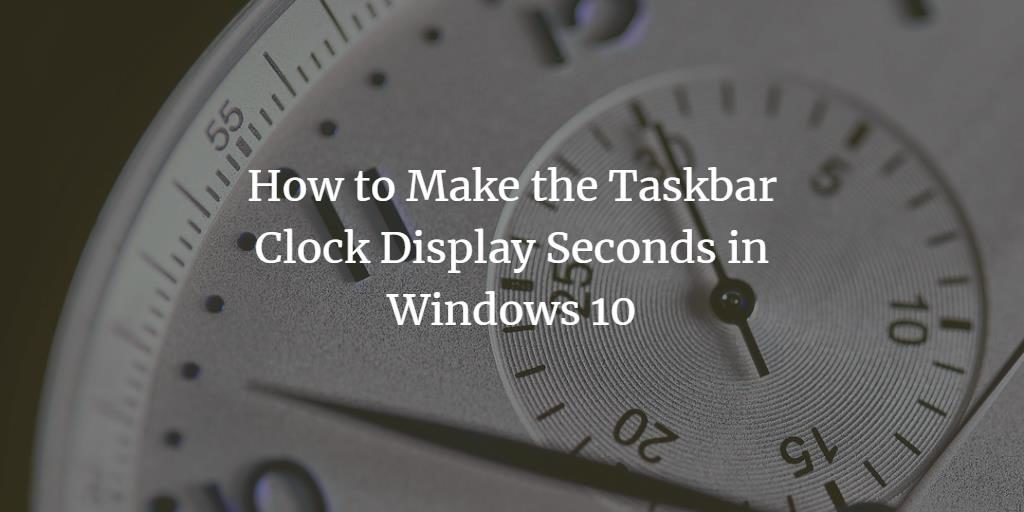 Show seconds in Windows 10 Taskbar Clock