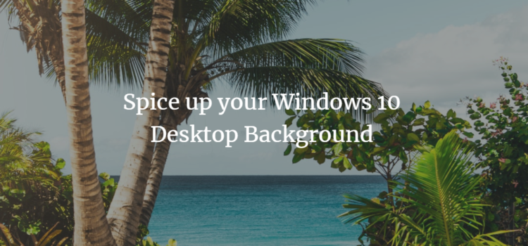 Spice up your Windows 10 Desktop Background Spice up your Windows 10 Desktop Background