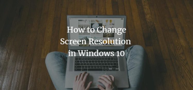 How to Change Screen Resolution in Windows 10 How to Change Screen Resolution in Windows 10