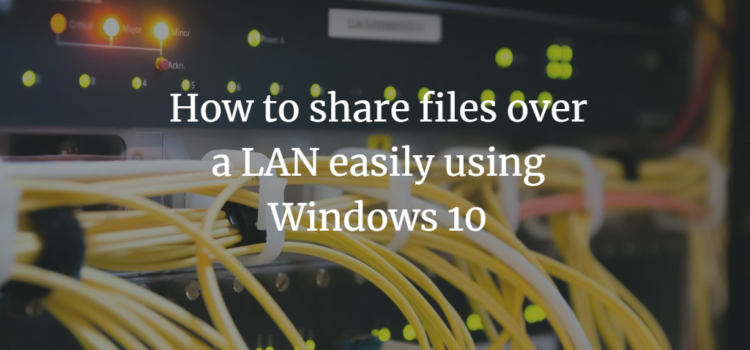 How to share files over a LAN easily using Windows 10 How to share files over a LAN easily using Windows 10