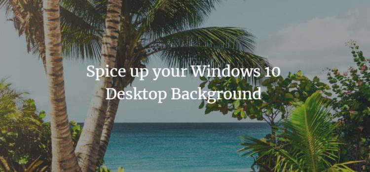 Spice up your Windows 10 Desktop Background Spice up your Windows 10 Desktop Background