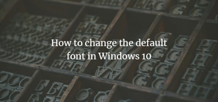 How to change the default font in Windows 10 How to change the default font in Windows 10