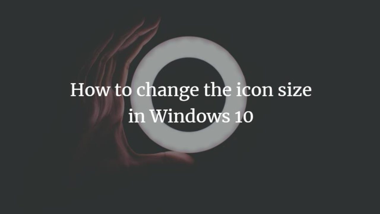 How To Change The Icon Size In Windows 10