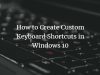 How to Create Custom Keyboard Shortcuts in Windows 10
