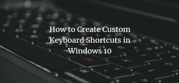 How to Create Custom Keyboard Shortcuts in Windows 10 How to Create Custom Keyboard Shortcuts in Windows 10
