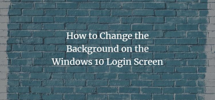 How to Change the Background on the Windows 10 Login Screen How to Change the Background on the Windows 10 Login Screen