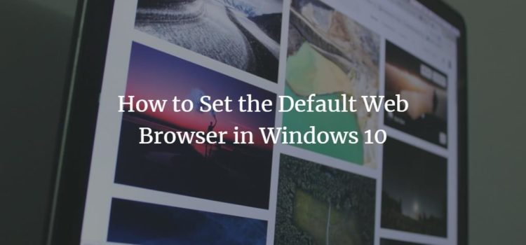 How to Set the Default Web Browser in Windows 10 How to Set the Default Web Browser in Windows 10