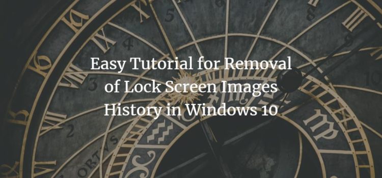 Easy Tutorial for Removal of Lock Screen Images History in Windows 10 Easy Tutorial for Removal of Lock Screen Images History in Windows 10