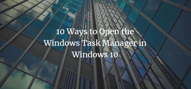 10 Ways to Open the Windows Task Manager in Windows 10 10 Ways to Open the Windows Task Manager in Windows 10