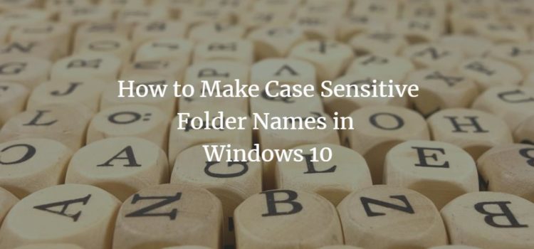 How to Make Case Sensitive Folder Names in Windows 10 How to Make Case Sensitive Folder Names in Windows 10