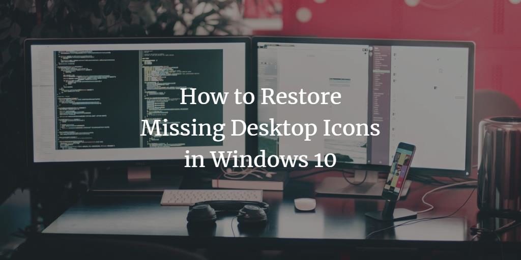 How To Restore Missing Desktop Icons In Windows 10