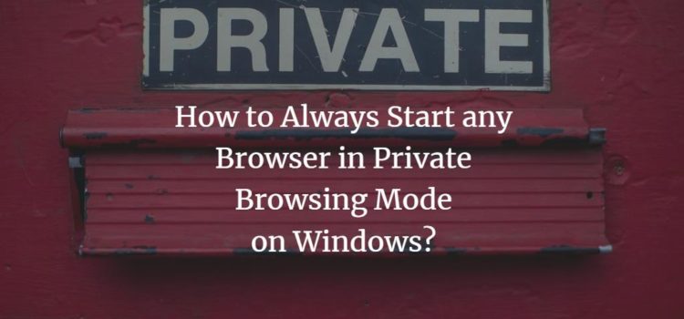 How to Always Start any Browser in Private Browsing Mode on Windows? How to Always Start any Browser in Private Browsing Mode on Windows?