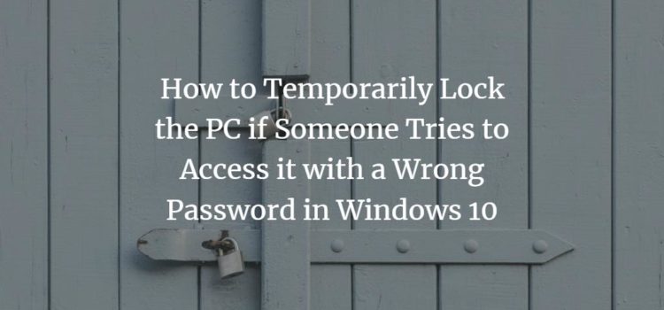 How to Temporarily Lock the PC if Someone Tries to Access it with a Wrong Password in Windows 10 How to Temporarily Lock the PC if Someone Tries to Access it with a Wrong Password in Windows 10