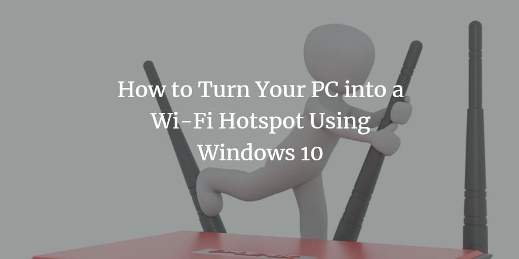 How to Turn Your PC into a Wi-Fi Hotspot Using Windows 10