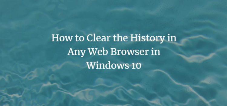 How to Clear the History in Any Web Browser in Windows 10 How to Clear the History in Any Web Browser in Windows 10