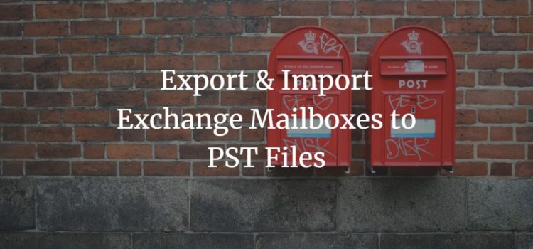 Export & Import Exchange Mailboxes to PST Files Export & Import Exchange Mailboxes to PST Files
