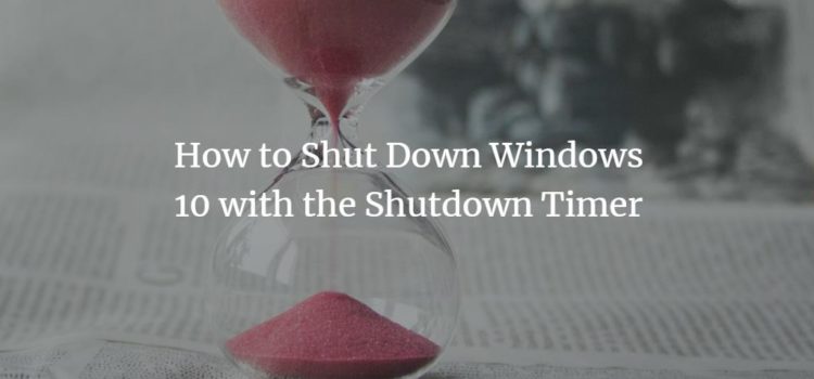 How to Shut Down Windows 10 with the Shutdown Timer Using Windows 10 Shutdown Timer