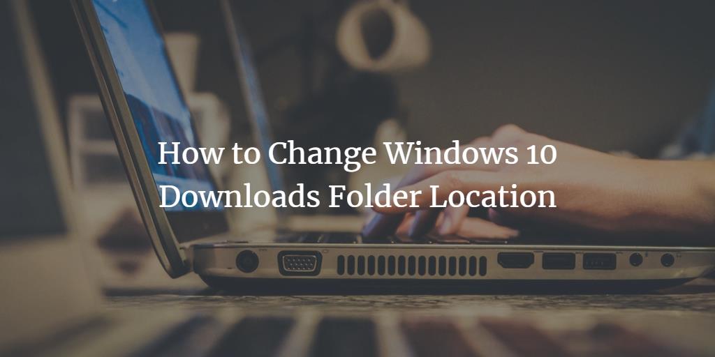 Change Windows Downloads Folder