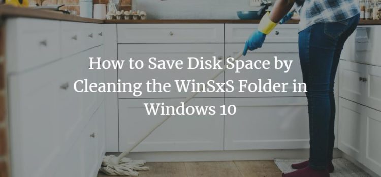 How to Save Disk Space by Cleaning the WinSxS Folder in Windows 10 How to Save Disk Space by Cleaning the WinSxS Folder in Windows 10