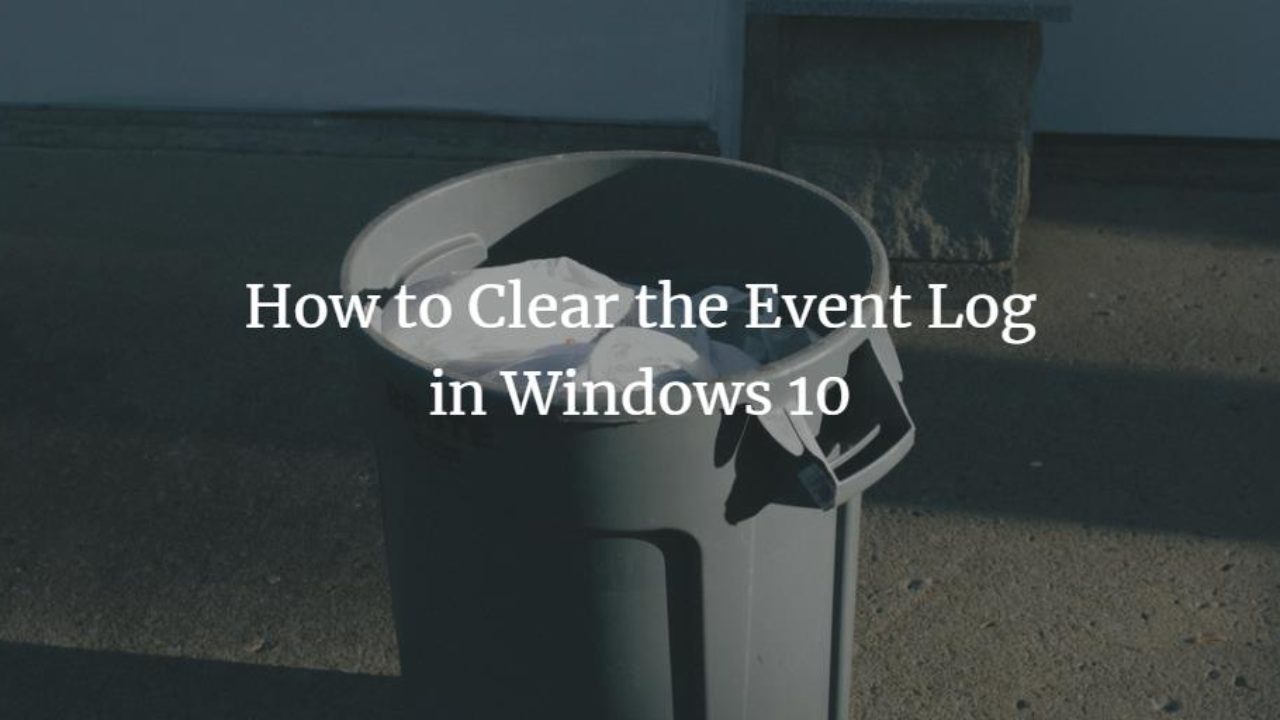 How To Clear The Event Log In Windows 10