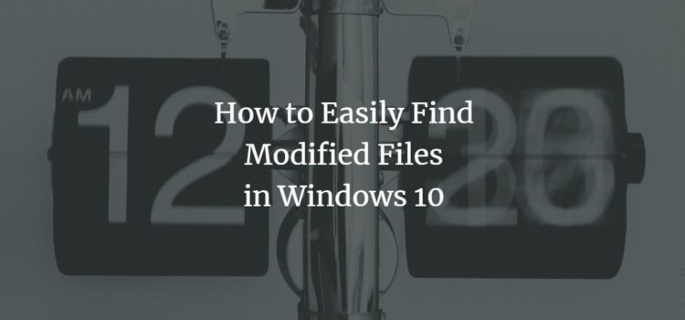 How to Easily Find Modified Files in Windows 10 How to Easily Find Modified Files in Windows 10