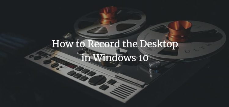 How to Record the Desktop in Windows 10 How to Record the Desktop in Windows 10
