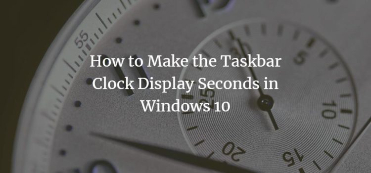 How to Make the Taskbar Clock Display Seconds in Windows 10 How to Make the Taskbar Clock Display Seconds in Windows 10