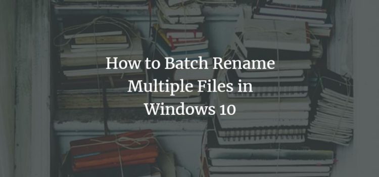 How to Batch Rename Multiple Files in Windows 10 How to Batch Rename Multiple Files in Windows 10
