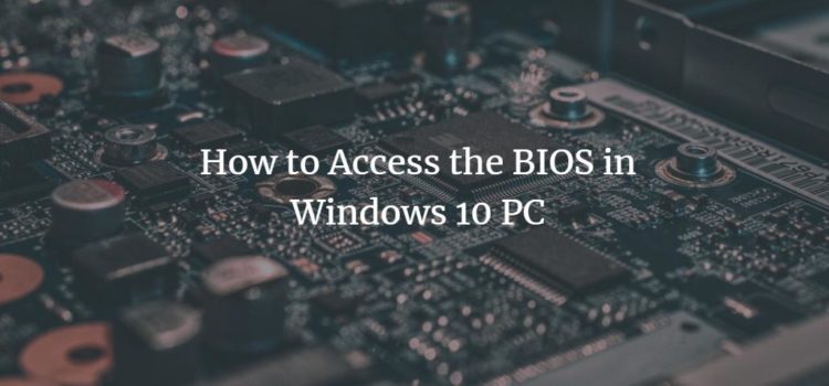 How to Access the BIOS in Windows 10 PC How to Access the BIOS in Windows 10 PC