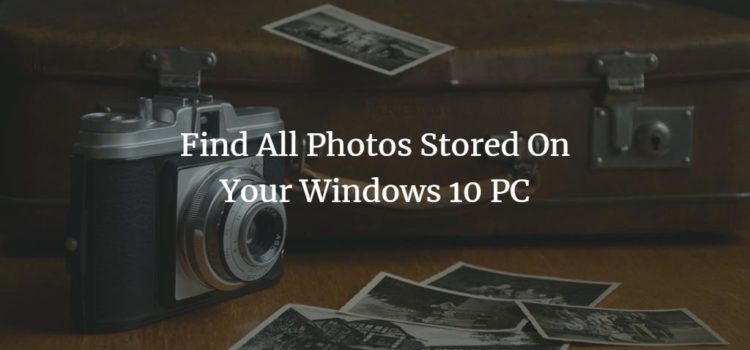 Find All Photos Stored On Your Windows 10 PC Find All Photos Stored On Your Windows 10 PC