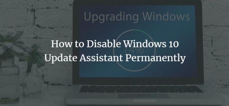 How to Disable Windows 10 Update Assistant Permanently How to Disable Windows 10 Update Assistant Permanently