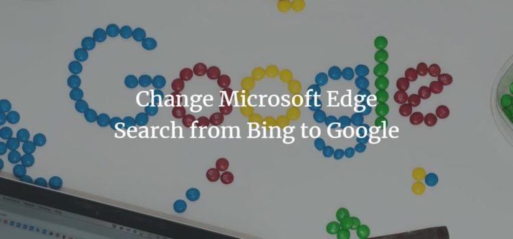 Change Microsoft Edge Search from Bing to Google Change Microsoft Edge Search from Bing to Google