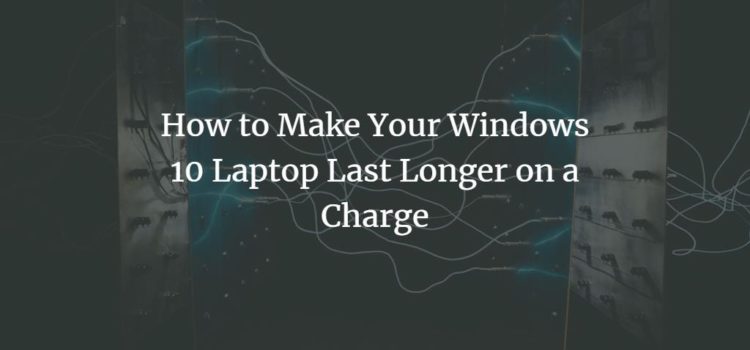 How to Make Your Windows 10 Laptop Last Longer on a Charge How to Make Your Windows 10 Laptop Last Longer on a Charge