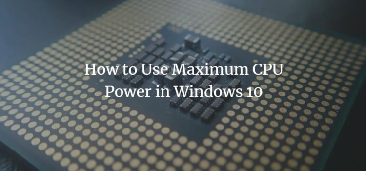How to Use Maximum CPU Power in Windows 10 How to Use Maximum CPU Power in Windows 10