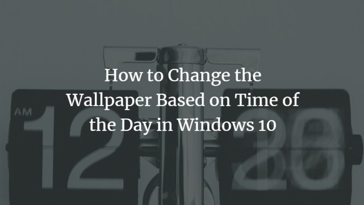 How to Change the Wallpaper Based on Time of the Day in Windows 10 How to Change the Wallpaper Based on Time of the Day in Windows 10