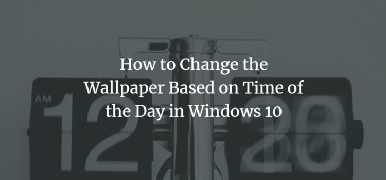 How to Change the Wallpaper Based on Time of the Day in Windows 10 How to Change the Wallpaper Based on Time of the Day in Windows 10