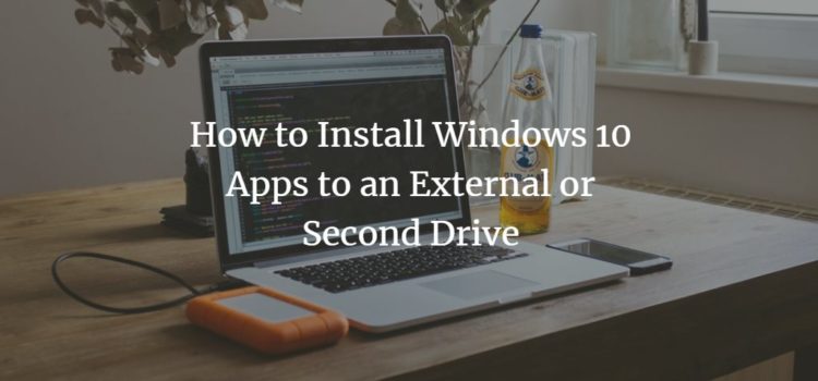 How to Install Windows 10 Apps to an External or Second Drive How to Install Windows 10 Apps to an External or Second Drive