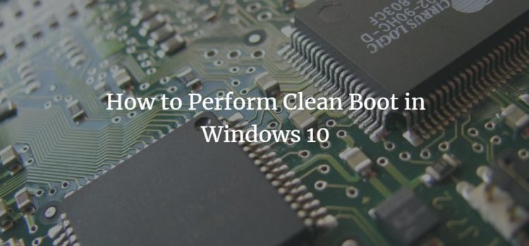 How to Perform Clean Boot in Windows 10 How to Perform Clean Boot in Windows 10