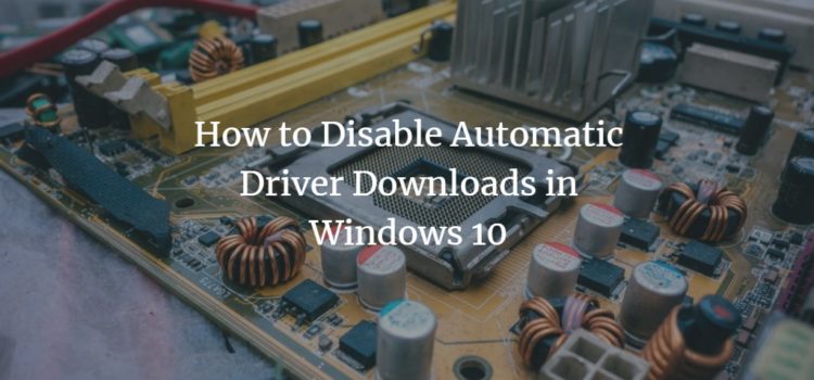 How to Disable Automatic Driver Downloads in Windows 10 How to Disable Automatic Driver Downloads in Windows 10