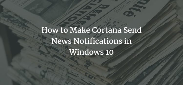 How to Make Cortana Send News Notifications in Windows 10 How to Make Cortana Send News Notifications in Windows 10