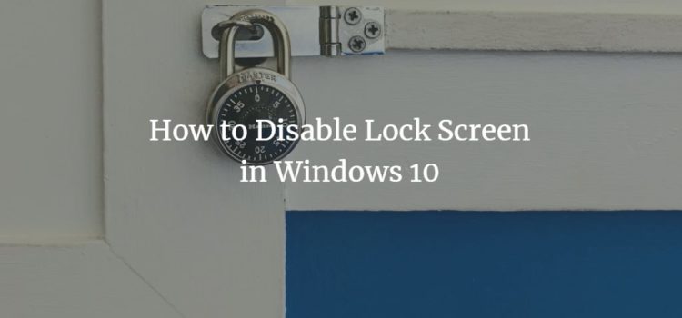 How to Disable Lock Screen in Windows 10 How to Disable Lock Screen in Windows 10