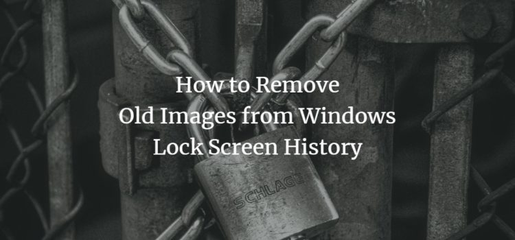 How to Remove Old Images from Windows Lock Screen History How to Remove Old Images from Windows Lock Screen History