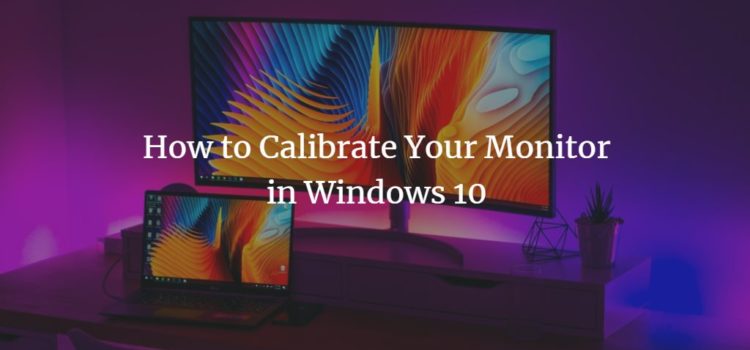 How to Calibrate Your Monitor in Windows 10 How to Calibrate Your Monitor in Windows 10