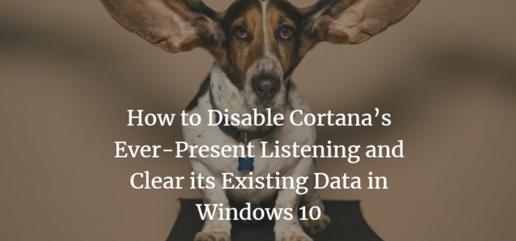 How to Disable Cortana’s Ever-Present Listening and Clear its Existing Data in Windows 10 How to Disable Cortana’s Ever-Present Listening and Clear its Existing Data in Windows 10