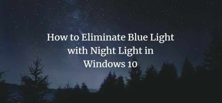 How to Eliminate Blue Light with Night Light in Windows 10 How to Eliminate Blue Light with Night Light in Windows 10