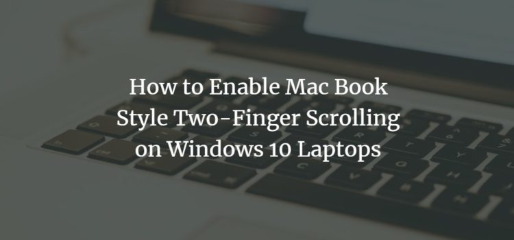 How to Enable Mac Book Style Two-Finger Scrolling on Windows 10 Laptops How to Enable Mac Book Style Two-Finger Scrolling on Windows 10 Laptops