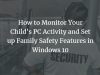 How to Monitor Your Child’s PC Activity and Set up Family Safety Features in Windows 10