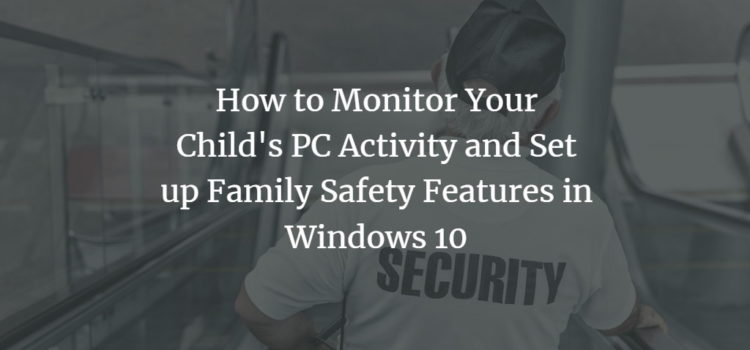How to Monitor Your Child’s PC Activity and Set up Family Safety Features in Windows 10 How to Monitor Your Child’s PC Activity and Set up Family Safety Features in Windows 10