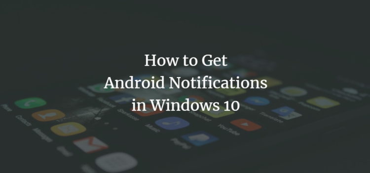 How to Get Android Notifications in Windows 10 How to Get Android Notifications in Windows 10