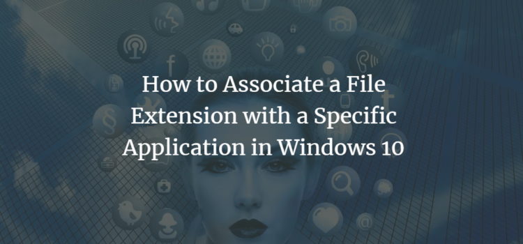 How to Associate a File Extension with a Specific Application in Windows 10 How to Associate a File Extension with a Specific Application in Windows 10